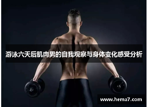 游泳六天后肌肉男的自我观察与身体变化感受分析