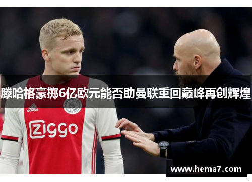 滕哈格豪掷6亿欧元能否助曼联重回巅峰再创辉煌