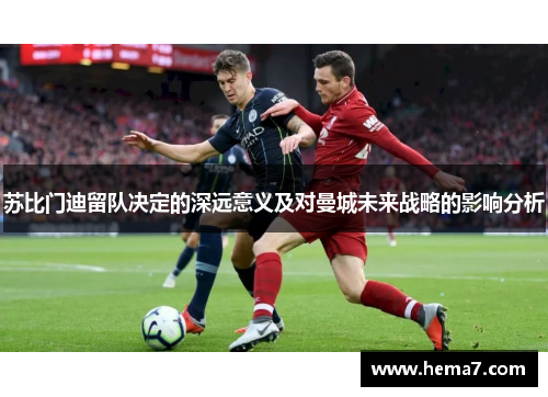 苏比门迪留队决定的深远意义及对曼城未来战略的影响分析