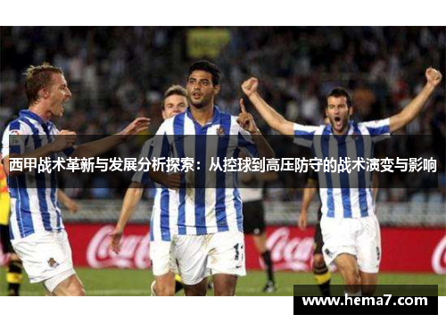 西甲战术革新与发展分析探索:从控球到高压防守的战术演变与影响 西甲战术革新与发展分析探索:从控球到高压防守的战术演变与影响