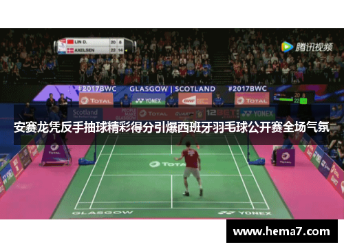 安赛龙凭反手抽球精彩得分引爆西班牙羽毛球公开赛全场气氛